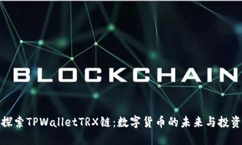 深入探索TPWalletTRX链：数字货币的未来与投资机遇