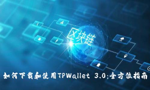 如何下载和使用TPWallet 3.0：全方位指南
