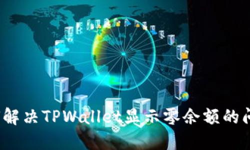 如何解决TPWallet显示零余额的问题？