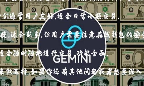在选择比特币钱包时，有几个方面需要考虑，例如安全性、用户友好性、功能性和支持的交易所等。这些因素会影响到你选择使用哪个钱包。以下是一些比较受欢迎的比特币钱包：

1. **硬件钱包**：例如 Ledger Nano S 或 Trezor。这些钱包非常安全，因为它们将私钥存储在离线设备中。
   
2. **软件钱包**：例如 Exodus 或 Electrum 这类软件钱包。它们通常用户友好，适合日常小额交易。

3. **在线钱包**：例如 Coinbase 或 Binance。这些钱包方便快捷，适合新手，但用户需要注意在线钱包的安全风险。

4. **移动钱包**：例如 Trust Wallet 或 Mycelium。这些钱包适合随时随地进行交易，功能全面。

如果想要了解具体哪个钱包更好，需要根据你的使用场景和需求来做选择。如果你还有其他问题或者想要深入了解某一类型的钱包，可以继续提问！