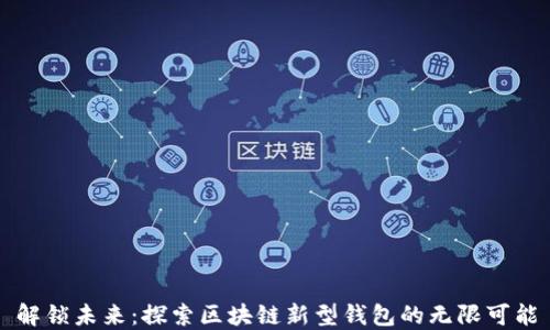 
解锁未来：探索区块链新型钱包的无限可能