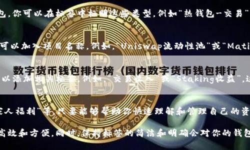 创建以太坊钱包时，填标签的内容可以帮助你更好地管理和识别不同的钱包。以下是关于如何填写以太坊钱包标签的一些指导和建议：

### 1. 钱包用途
你可以根据钱包的用途来填写标签。比如，如果这是一个用于日常交易的钱包，可以填“日常交易”，如果是用于长期投资，可以填“长期投资”。这种归类方式可以帮助你在多个钱包之间快速识别每个钱包的功能。

### 2. 钱包类型
不同的钱包可能有不同的类型，例如热钱包（在线钱包）、冷钱包（离线钱包）或硬件钱包。你可以在标签中标明这些类型，例如“热钱包-交易”或“冷钱包-储藏”。这种标识有助于你在使用不同钱包时迅速了解其安全性和适用性。

### 3. 项目名称
如果你用这个钱包来管理某个特定项目的资产，比如某个代币或者DApp的资产，标签可以加入项目名称。例如，“Uniswap流动性池”或“Matic投资”。通过这种方式，你可以在需要的时候快速找到相关的资产。

### 4. 收入类型
如果你在这个钱包中管理不同类型的收入，比如交易收入、矿工奖励或DeFi收益，也可以添加相关标签。例如，“交易收入”或“Staking收益”。这种细分可以帮助你更清楚地追踪不同来源的资产。

### 5. 个人化标签
你还可以利用一些个性化的标签来适应自己的需要，比如“旅行资金”、“短期投资”、“家人福利”等。只要能够帮助你快速理解和管理自己的资金，这些标签都是有效的。

总之，在填写以太坊钱包标签时，重要的是确保标签能够让你在管理多个钱包时更加高效和方便。同时，保持标签的简洁和明确会对你的钱包管理大有裨益。