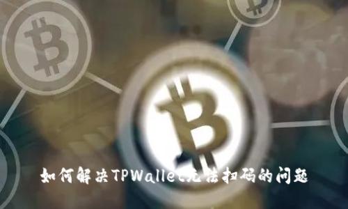 如何解决TPWallet无法扫码的问题