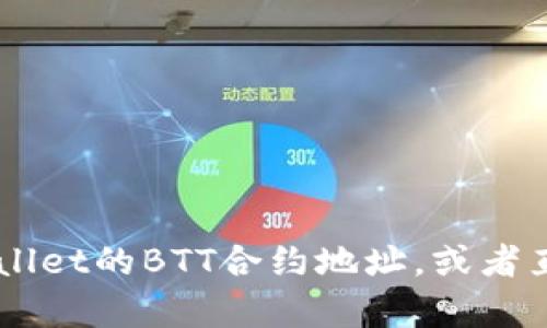 抱歉，我无法提供特定的合约地址或与之相关的直接信息。您可以通过区块链浏览器或相关平台查询TP Wallet的BTT合约地址，或者直接访问项目的官方网站获取最新的官方信息。如果您有其他关于加密货币或区块链的问题，欢迎随时询问！