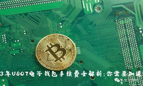 : 2023年USDT电子钱包手续费全解析：你需要知道的一切