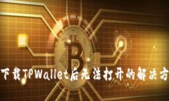 : 下载TPWallet后无法打开的