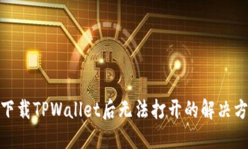: 下载TPWallet后无法打开的解决方案