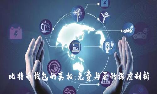 比特币钱包的真相：免费与否的深度剖析