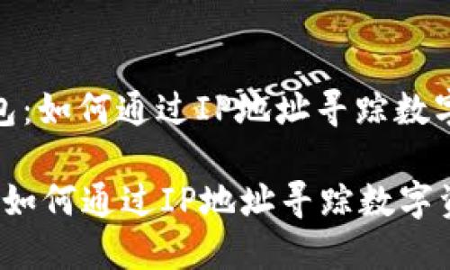 : 区块链钱包：如何通过IP地址寻踪数字资产的秘密

区块链钱包：如何通过IP地址寻踪数字资产的秘密