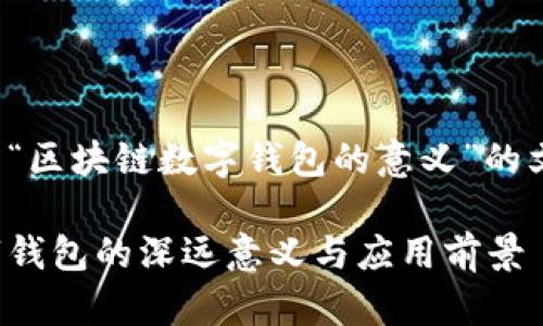 以下是一个关于“区块链数字钱包的意义”的文章框架和提纲。

探究区块链数字钱包的深远意义与应用前景