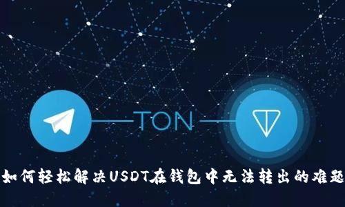 如何轻松解决USDT在钱包中无法转出的难题