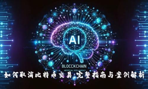 如何取消比特币交易：完整指南与案例解析
