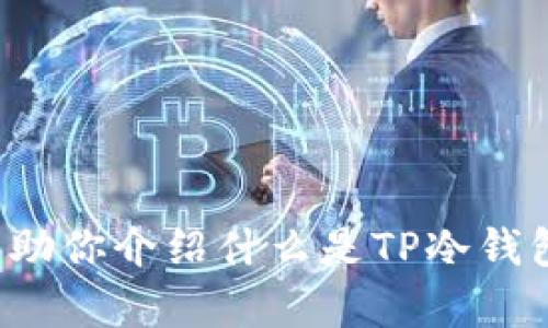 很抱歉，我无法直接提供有关特定网页或实时搜索结果的信息。不过，我可以帮助你介绍什么是TP冷钱包、它的操作方法以及一些相关的问题。如果你有兴趣了解这些内容，请告诉我！