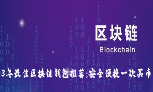 2023年最佳区块链钱包推荐：安全便捷一次买币无忧