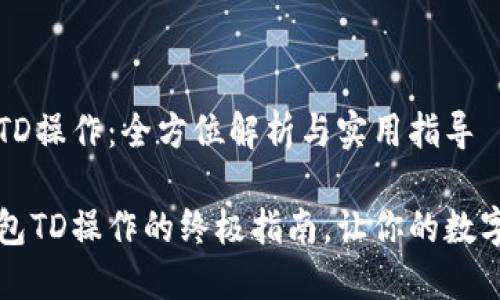 以太坊钱包的TD操作：全方位解析与实用指导

掌握以太坊钱包TD操作的终极指南，让你的数字资产安全无忧