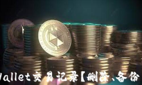 
如何管理你的TPWallet交易记录？删除、备份与隐私保护全解析