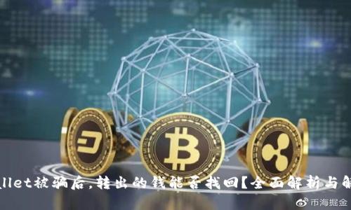 : TPWallet被骗后，转出的钱能否找回？全面解析与解决方案