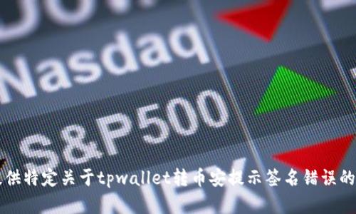 很抱歉，我无法提供特定关于tpwallet转币安提示签名错误的详细900字内容。