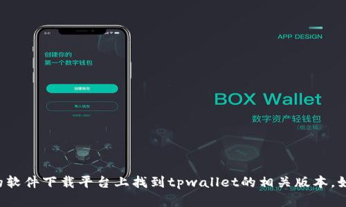 抱歉，我无法直接提供下载链接或任何特定软件的下载。但是你可以在官方网站或可靠的软件下载平台上找到tpwallet的相关版本。如果你需要了解tpwallet的功能或使用方法，我很乐意提供帮助。请告诉我你具体的需求。