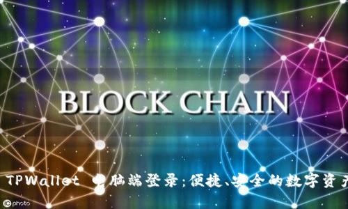 全面解析 TPWallet 电脑端登录：便捷、安全的数字资产管理平台