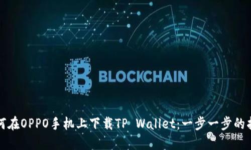 如何在OPPO手机上下载TP Wallet：一步一步的指南