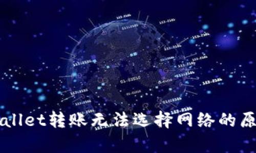 深入解析TPWallet转账无法选择网络的原因与解决方案