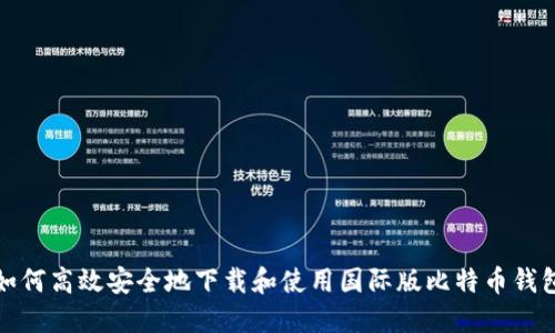 如何高效安全地下载和使用国际版比特币钱包