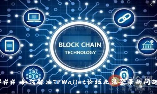 ### 如何解决TPWallet论坛无法登录的问题？