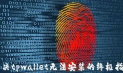 解决tpwallet无法安装的终极