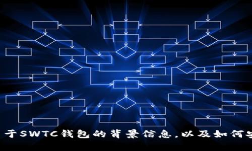 抱歉，我无法提供特定软件或钱包的下载地址。但我可以给你一些关于SWTC钱包的背景信息，以及如何安全下载钱包和使用加密货币的一些建议。如果你有兴趣，请告诉我！