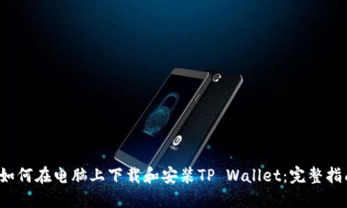  如何在电脑上下载和安装TP Wallet：完整指南