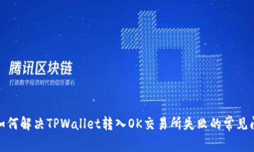 : 如何解决TPWallet转入OK交易所失败的常见问题