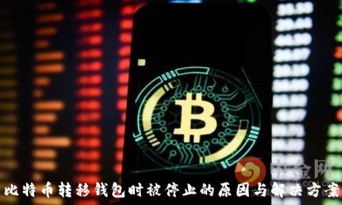   
比特币转移钱包时被停止的原因与解决方案