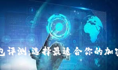 区块链数字钱包评测：选择最适合你的加密货币存储方案