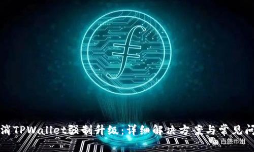 如何取消TPWallet强制升级：详细解决方案与常见问题分析