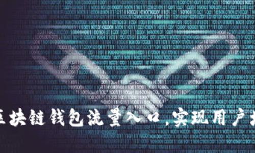 如何打造区块链钱包流量入口，实现用户增长与转化