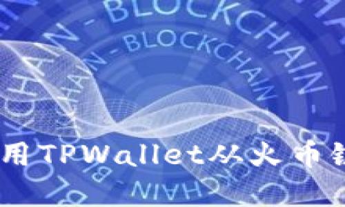 : 跨链转移新选择：使用TPWallet从火币链到币安链的完美指南