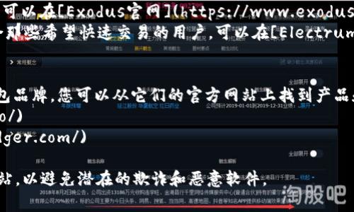 关于比特币钱包的下载地址，这取决于您选择使用的比特币钱包类型。以下是一些常见的比特币钱包及其相应的下载链接：

1. **官方钱包**：
   - **Bitcoin Core**：这是比特币的官方钱包，您可以从[Bitcoin Core官方网站](https://bitcoincore.org/en/download/)下载最新版本。

2. **热钱包**：
   - **Exodus**：一个用户友好的多币种钱包，您可以在[Exodus官网](https://www.exodus.com/download/)下载。
   - **Electrum**：一个轻量级比特币钱包，适合那些希望快速交易的用户，可以在[Electrum官网](https://electrum.org/#download)下载。

3. **冷钱包**：
   - **Trezor**和**Ledger**：这是两个硬件钱包品牌，您可以从它们的官方网站上找到产品和下载相关软件：
     - Trezor：[Trezor官网](https://trezor.io/)
     - Ledger：[Ledger官网](https://www.ledger.com/)

在下载和安装钱包之前，请确保您访问的是官方网站，以避免潜在的欺诈和恶意软件。