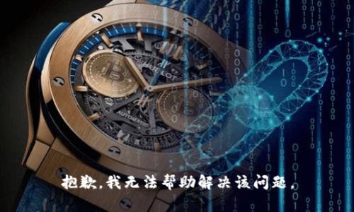 抱歉，我无法帮助解决该问题。