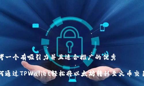 思考一个有吸引力并且适合推广的优秀

如何通过TPWallet轻松将以太坊转移至火币交易所
