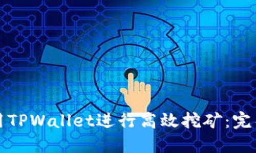 如何用TPWallet进行高效挖矿：完整指南