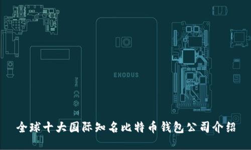 全球十大国际知名比特币钱包公司介绍