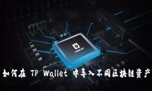 如何在 TP Wallet 中导入不同区块链资产