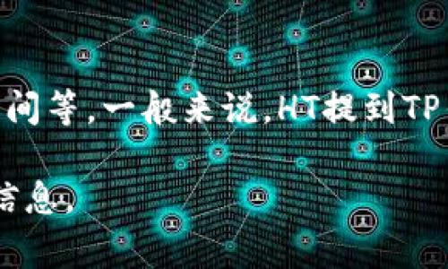 关于HT提到TP钱包的具体时间，这通常取决于多种因素，包括交易的复杂性、网络的拥堵程度以及交易的确认时间等。一般来说，HT提到TP钱包的过程可能需要几分钟到几个小时不等。在某些情况下，如果网络繁忙或者出现技术问题，可能会延迟更久。

如果您具体指的是某一笔交易或事件，您可能需要查看该交易的具体状态或相关平台的公告，以获得更准确的信息。