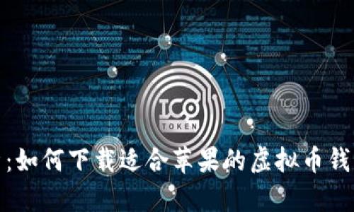 全面解析：如何下载适合苹果的虚拟币钱包定制版