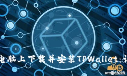 如何在电脑上下载并安装TPWallet：详尽指南