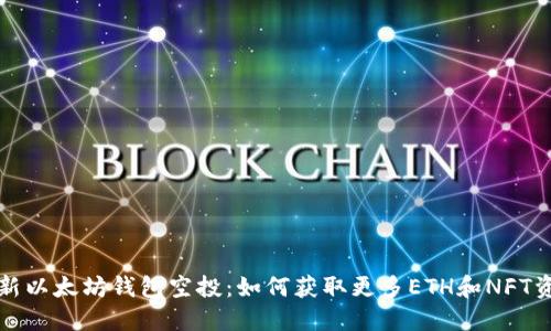 最新以太坊钱包空投：如何获取更多ETH和NFT资产
