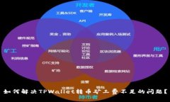 如何解决TPWallet转币矿工费不足的问题？