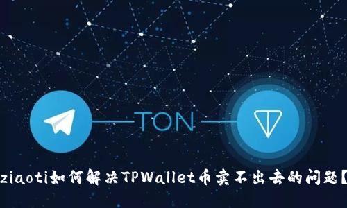 ziaoti如何解决TPWallet币卖不出去的问题？