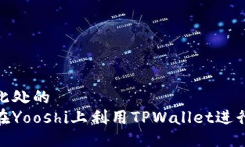 位于此处的  
如何在Yooshi上利用TPWallet进行挖矿